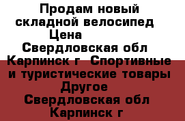 Продам новый складной велосипед › Цена ­ 3 000 - Свердловская обл., Карпинск г. Спортивные и туристические товары » Другое   . Свердловская обл.,Карпинск г.